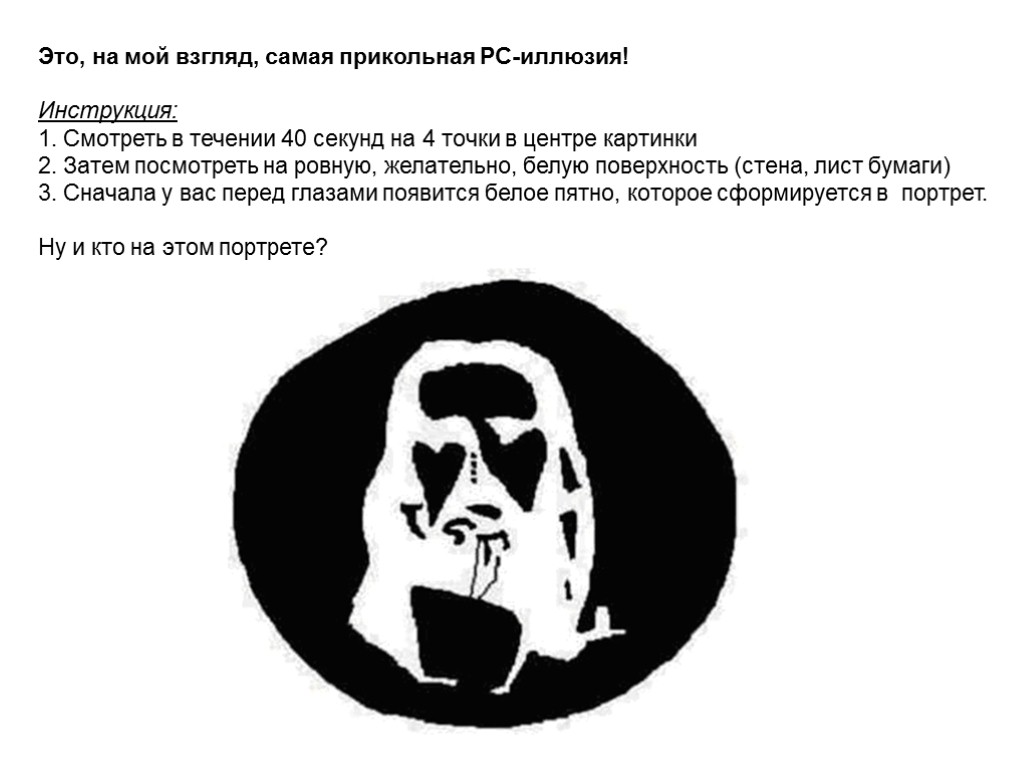 Это, на мой взгляд, самая прикольная PC-иллюзия! Инструкция: 1. Смотреть в течении 40 секунд